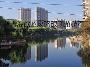 普吉岛旅游攻略跟团游必看(普吉岛旅游攻略：跟团游必看)