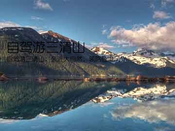 自驾游三清山(自驾游三清山：亲近大自然，领略仙境风光)