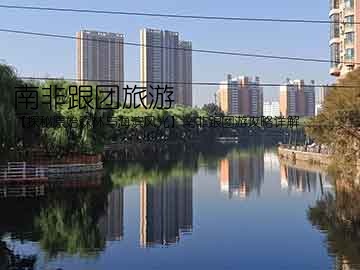 南非跟团旅游(【探秘原始森林与海滨风光】南非跟团游攻略详解)