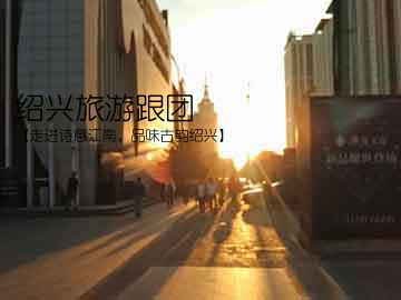 绍兴旅游跟团(【走进诗意江南，品味古韵绍兴】)