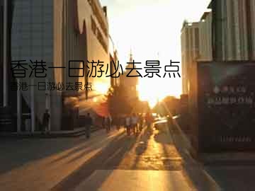 香港一日游必去景点(香港一日游必去景点)