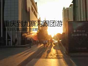 重庆到九寨沟跟团游(重庆到九寨沟跟团游攻略)