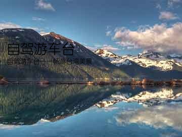 自驾游车台(自驾游车台——畅游台湾美景)