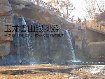 玉龙雪山跟团游(玉龙雪山跟团游，感受大自然的魅力)