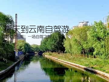 重庆到云南自驾游(重庆到云南：一场自驾之旅)