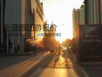 三亚跟团游报价(【跟团游走进三亚，玩转南海明珠】)