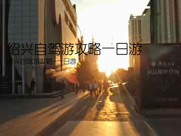 绍兴自驾游攻略一日游(绍兴自驾游攻略-一日游)